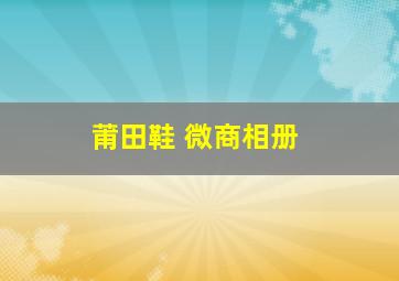 莆田鞋 微商相册